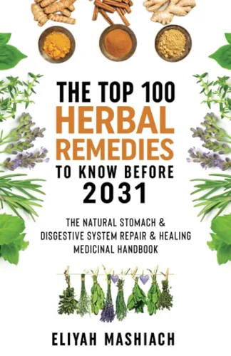 The Top 100 Herbal Remedies to Know Before 2031 The Natural Stomach & Digestive System Repair & Healing Medicinal Handbook