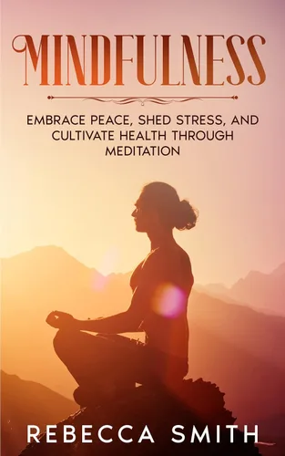 Mindfulness Embrace Peace, Shed Stress, and Cultivate Health through Meditation (Spiritual Journey Series Book 1)