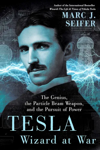 Tesla Wizard at War The Genius, the Particle Beam Weapon, and the Pursuit of Power