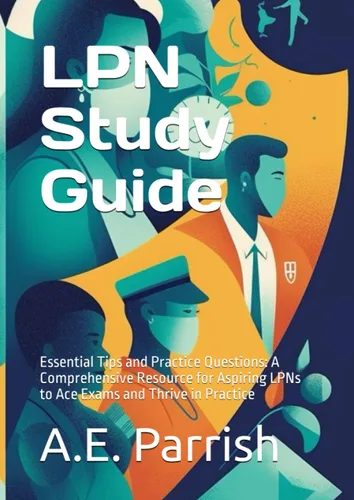 LPN Study Guide Essential Tips and Practice Questions A Comprehensive Resource for Aspiring LPNs to Ace Exams and Thrive in Practice