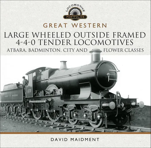 Great Western Large Wheeled Outside Framed 4-4-0 Tender Locomotives Atbara, Badminton, City and Flower Classes (Locomotive Portfolios)