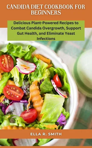 CANDIDA DIET COOKBOOK FOR BEGINNERS Delicious Plant-Powered Recipes To Combat Candida Overgrowth, Support Gut Health, And Eliminate Yeast Infections