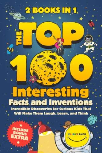 The Top 100 Interesting Facts and Inventions Incredible Discoveries for Curious Kids That Will Make Them Laugh, Learn, and Think