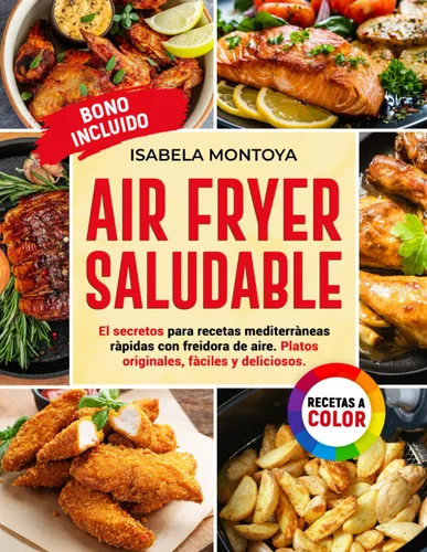 Air Fryer Saludable El Secreto para recetas mediterràneas ràpidas con freidora de aire.Platos originales,fàciles y deliciosos.EDICIÓN A COLOR