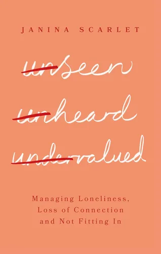 Unseen, Unheard, Undervalued Managing Loneliness, Loss of Connection and Not Fitting In