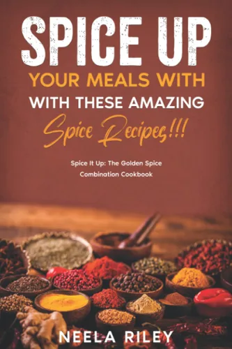 Spice up Your Meals With These Amazing Spice Recipes!!! Spice It Up The Golden Spice Combination Cookbook
