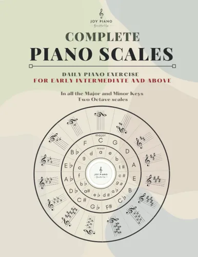 Complete Piano Scales Scale Book in all the Major and Minor Keys for Intermediate to Advanced Levels -- Including Additional Instructions on Music