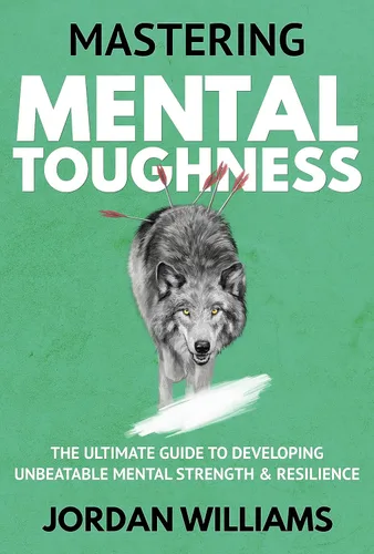 Mastering Mental Toughness The Ultimate Guide to Developing Unbeatable Mental Strength & Resilience (Mastering Oneself)