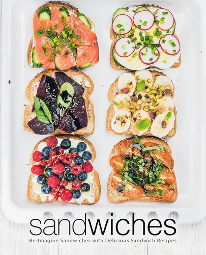 Sandwiches Re-Imagine Sandwiches with Delicious Sandwich Recipes (2nd Edition)