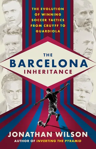 The Barcelona Inheritance The Evolution of Winning Soccer Tactics from Cruyff to Guardiola
