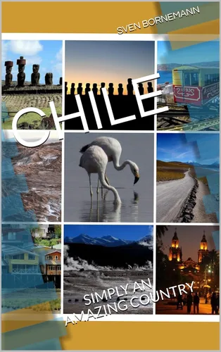CHILE - YOUR PERFECT GUIDE BOOK TO DISCOVER THIS AMAZING COUNTRY!