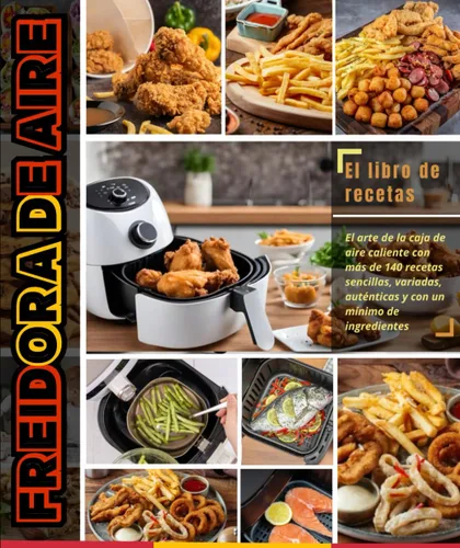 Freidora de Aire El arte de la caja de aire caliente con más de 140 recetas sencillas, variadas, auténticas y con un mínimo de ingredientes (Spanish