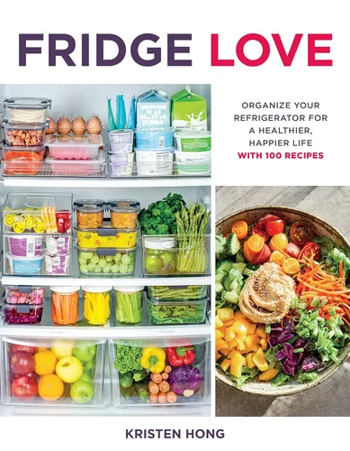 Fridge Love Organize Your Refrigerator for a Healthier, Happier Lifewith 100 Recipes