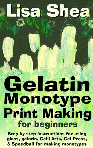 Gelatin Monotype Print Making For Beginners - Step-by-step instructions for using glass, gelatin, Gelli Arts, Gel Press, & Speedball for making