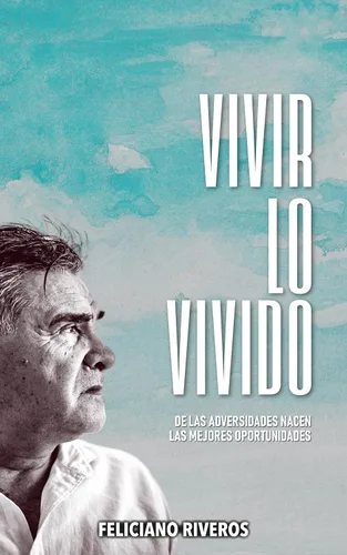 Vivir lo Vivido De las Adversidades Nacen las Mejores Oportunidades (Spanish Edition)