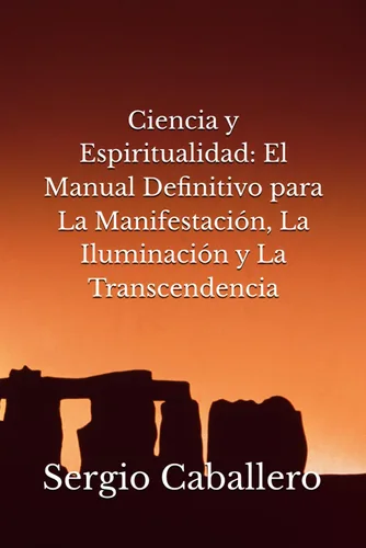 Ciencia y Espiritualidad El Manual Definitivo para La Manifestación, La Iluminación y La Transcendencia (Spanish Edition)