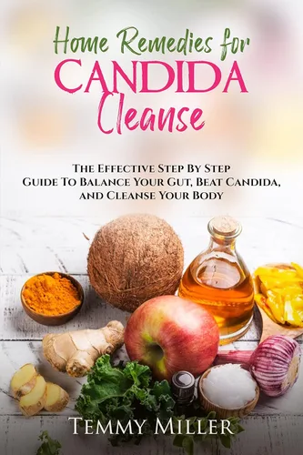 Home Remedies for Candida Cleanse The Effective Step by Step Guide to Balance Your Gut, Beat Candida, and Cleanse Your Body. (Health and Wellness