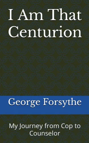 I Am That Centurion My Journey from Cop to Counselor