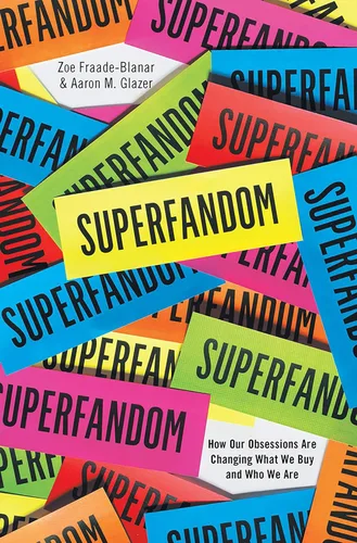 Superfandom How Our Obsessions are Changing What We Buy and Who We Are
