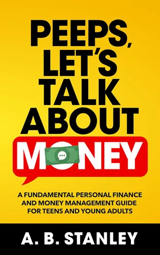 Peeps, Lets Talk About Money A Fundamental Personal Finance and Money Management Guide for Teens and Young Adult.