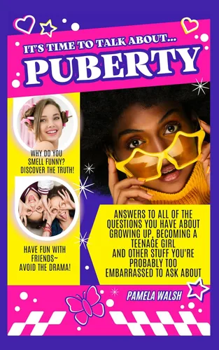 ITS TIME TO TALK ABOUTPUBERTY Answers to All of the Questions You Have About Growing Up, Becoming a Teenage Girl, and Other Stuff You're Probably