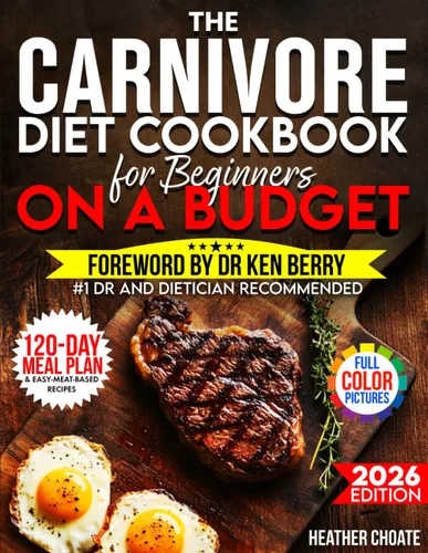 The Carnivore Diet Cookbook for Beginners on a Budget $7DAY 120-DAY MEAL PLAN, SMART SHOPPING & EASY MEAT-BASED RECIPES FOR WEIGHT LOSS
