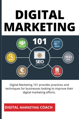 Digital Marketing 101 A Beginners Guide to Online Marketing A Comprehensive Guide to Digital Marketing Fundamentals That Will Take Your Digital