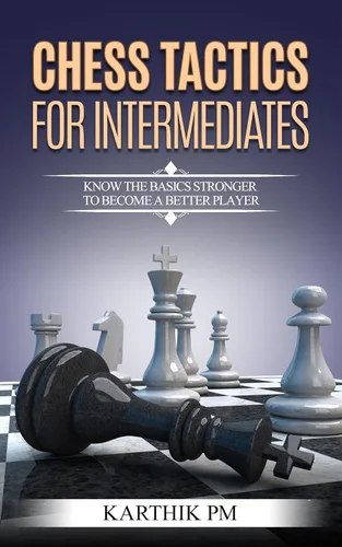Chess Tactics For Intermediates Know the basics stronger to become a better player!