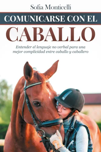 Comunicarse con el Caballo Entender el lenguaje no verbal para una mejor complicidad entre caballo y caballero (Spanish Edition)
