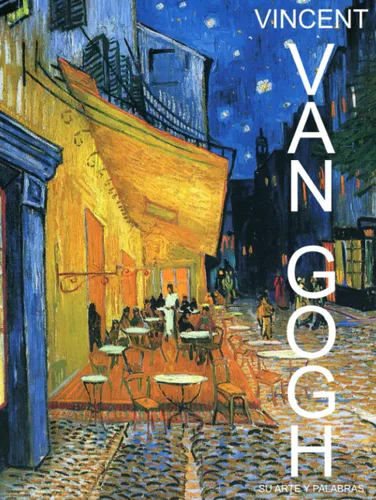 Vincent Van Gogh - Su Arte y Palabras Girasoles a Noches Estrelladas 60 Fotografías a Todo Color y Palabras que te Permiten Explorar los