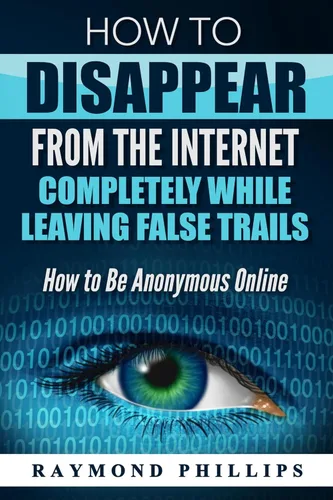 How to Disappear From The Internet Completely While Leaving False Trails How to Be Anonymous Online