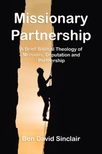 Missionary Partnership A Brief Biblical Theology of Missions, Deputation, and Partnership