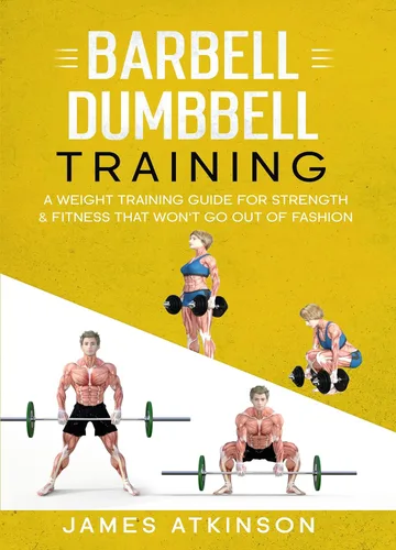 Barbell & Dumbbell Training: A Weight Training Guide For Strength & Fitness That Won’t Go Out Of Fashion (Weight training & resistance workouts)