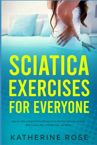 Sciatica Exercises for Everyone Step By Step Comprehensive Blueprint on the Best Exercises to Deal With Sciatica Pain, Arthritis Pain, and More