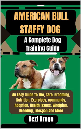 American Bull Staffy Dog A Complete Dog Training Guide An Easy Guide To The, Care, Grooming, Nutrition, Exercises, commands, Adoption, Health