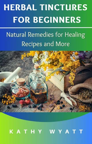 Herbal Tinctures for Beginners Natural Remedies for Healing Recipes and More