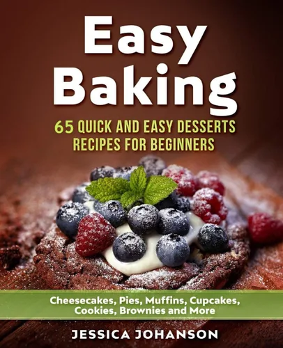 Easy Baking 65 Quick And Easy Desserts Recipes For Beginners Cheesecakes, Pies, Muffins, Cupcakes, Cookies, Brownies and More. The Complete Homemade