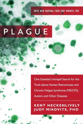 Plague One Scientist's Intrepid Search for the Truth about Human Retroviruses and Chronic Fatigue Syndrome (MECFS), Autism, and Other Diseases