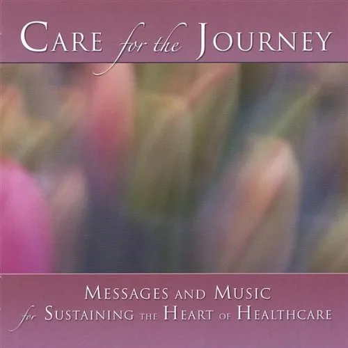 Care for the Journey Messages & Music for Sustaining the Heart of Healthcare.