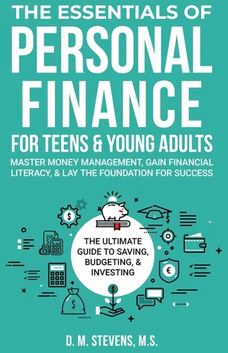 The Essentials of Personal Finance for Teens and Young Adults Master Money Management, Gain Financial Literacy, & Lay The Foundation For Success