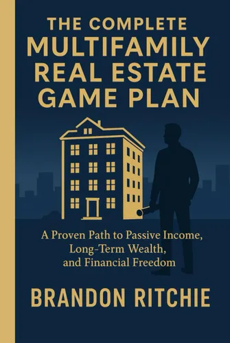 THE COMPLETE MULTIFAMILY REAL ESTATE INVESTING GAME PLAN A Proven Path to Passive Income, Long-Term Wealth, And Financial Freedom Without Chasing