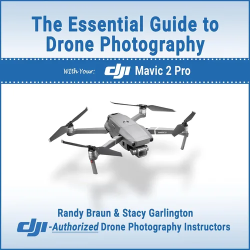 The Essential Guide to Drone Photography with your DJI Mavic 2 Pro (Drone Photography by DJI Authorized Instructors Randy Braun and Stacy Garlington)