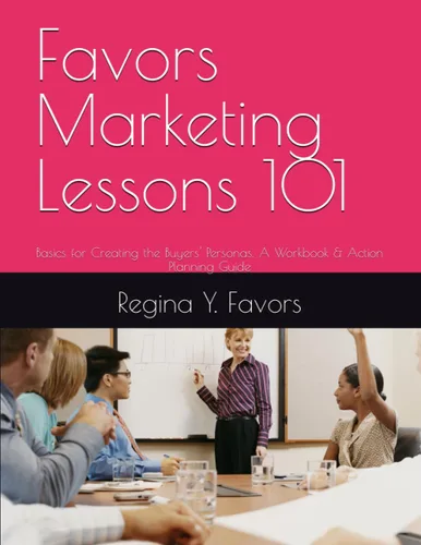 Favors Marketing Lessons 101 Basics for Creating the Buyers' Personas, A Workbook & Action Planning Guide