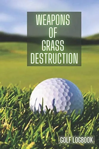 Golf log book WEAPONS OF GRASS DESTRUCTION Golf log book lined journal for dummies kids 3-5 boys teens women men Golf is not a game of perfect ...