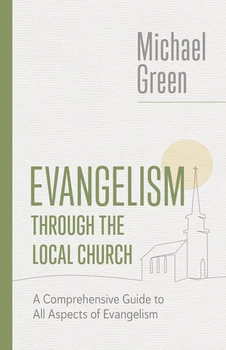Evangelism through the Local Church A Comprehensive Guide to All Aspects of Evangelism (The Eerdmans Michael Green Collection (EMGC))