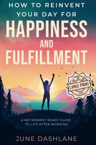 How To Reinvent Your Day For Happiness and Fulfillment A Retirement Ready Guide to Life After Working Large Print Edition