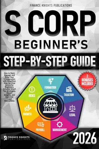 S Corp Beginners Guide How to Start, Manage, and Grow Your S Corp with Simplified, Step-by-Step Advice for Beginners. Includes Smart Tax Strategies,