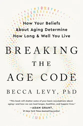 Breaking the Age Code How Your Beliefs About Aging Determine How Long and Well You Live