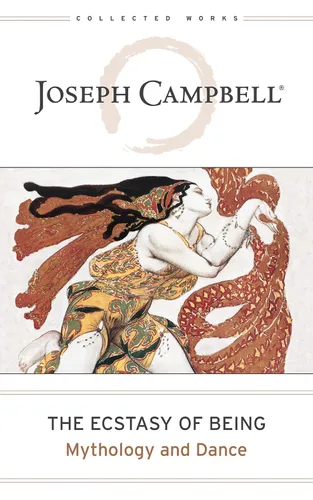The Ecstasy of Being Mythology and Dance (The Collected Works of Joseph Campbell)
