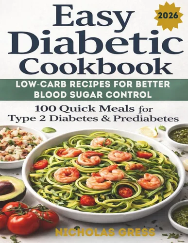 Easy Diabetic Cookbook Low-Carb Recipes for Better Blood Sugar Control 100 Quick Meals for Type 2 Diabetes & Prediabetes Healthy Eating Made Simple